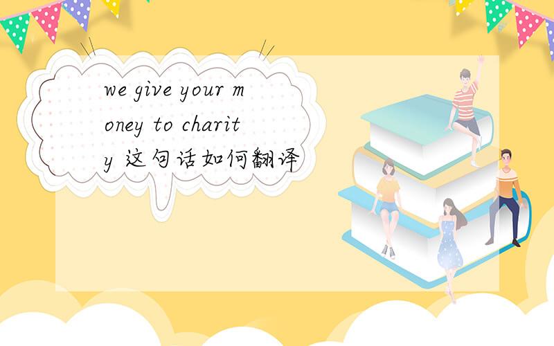 we give your money to charity 这句话如何翻译