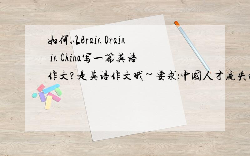 如何以Brain Drain in China写一篇英语作文?是英语作文哦~要求：中国人才流失的现状；对人才流失的看法；如何解决人才流失问题.