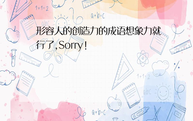 形容人的创造力的成语想象力就行了,Sorry!