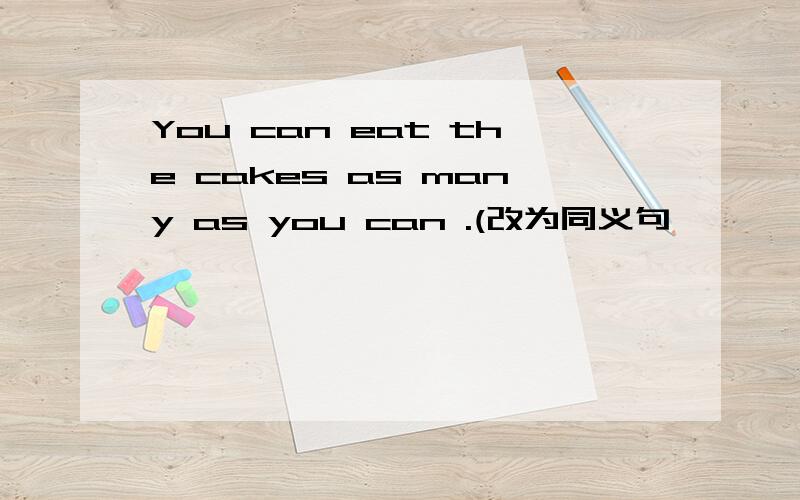 You can eat the cakes as many as you can .(改为同义句