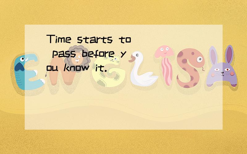 Time starts to pass before you know it.