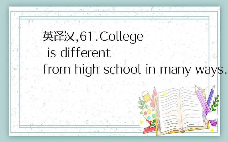 英译汉,61.College is different from high school in many ways.62.He is a skillful politician and he is good at dealing with the media.63.Education plays a vital role in people’s lives.64.Nowadays we increasingly rely on computers to help us do a