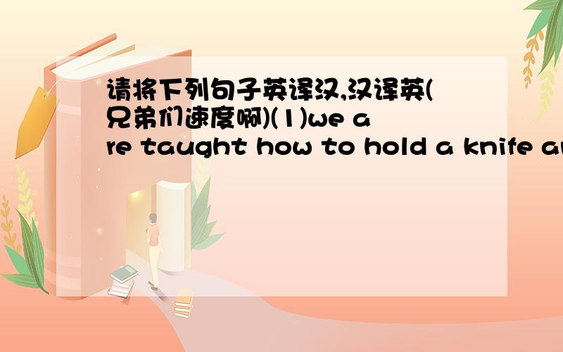 请将下列句子英译汉,汉译英(兄弟们速度啊)(1)we are taught how to hold a knife and fork and not to talk with our mouths full.(2)so they politely turn their backs to each other when they are taking food.(3)在许多国家,它也许意