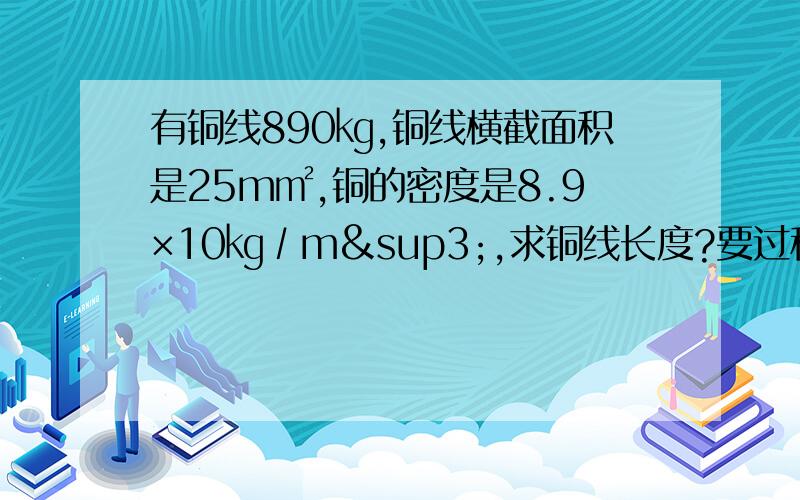 有铜线890㎏,铜线横截面积是25m㎡,铜的密度是8.9×10㎏∕m³,求铜线长度?要过程