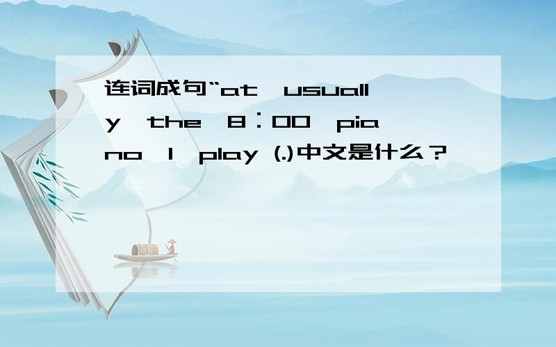 连词成句“at,usually,the,8：00,piano,I,play (.)中文是什么？