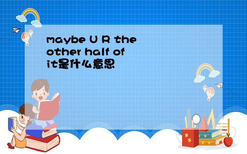 maybe U R the other half of it是什么意思