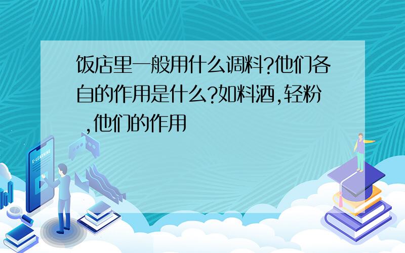 饭店里一般用什么调料?他们各自的作用是什么?如料酒,轻粉 ,他们的作用