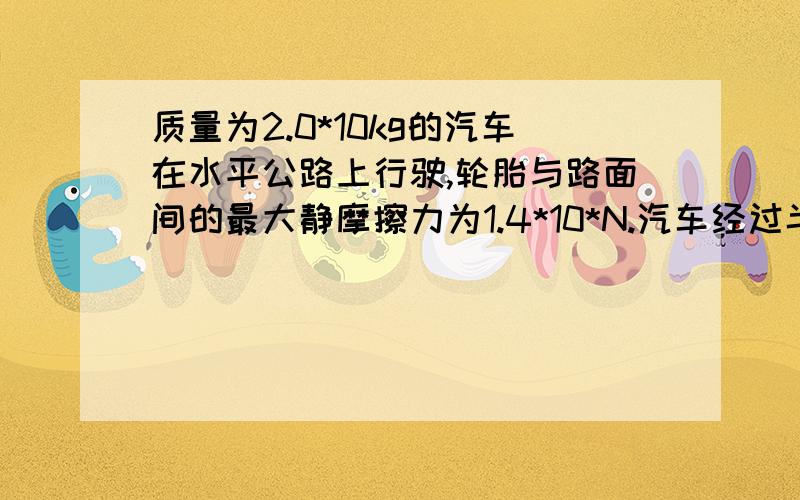 质量为2.0*10kg的汽车在水平公路上行驶,轮胎与路面间的最大静摩擦力为1.4*10*N.汽车经过半径为50m的弯路时,如果车速达到72km/h,这辆车会不会发生侧滑?