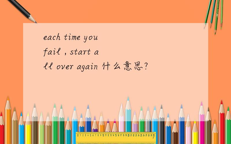 each time you fail , start all over again 什么意思?
