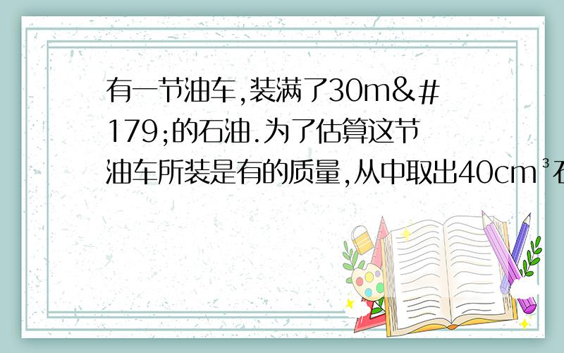 有一节油车,装满了30m³的石油.为了估算这节油车所装是有的质量,从中取出40cm³石油称得质量是32.8g,问这节油车所装石油的质量是多少?