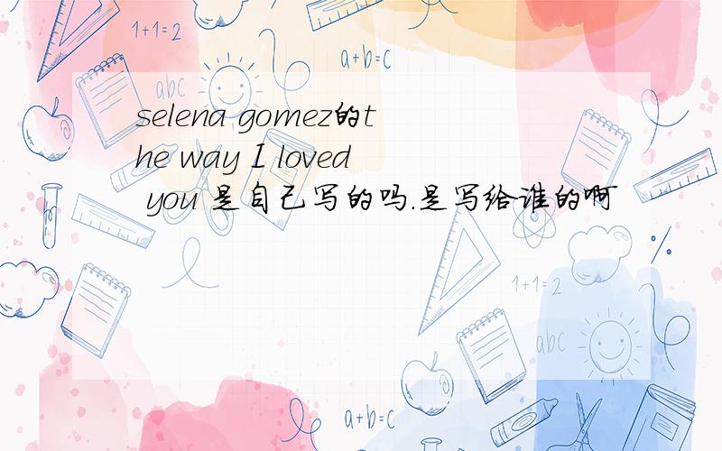 selena gomez的the way I loved you 是自己写的吗.是写给谁的啊