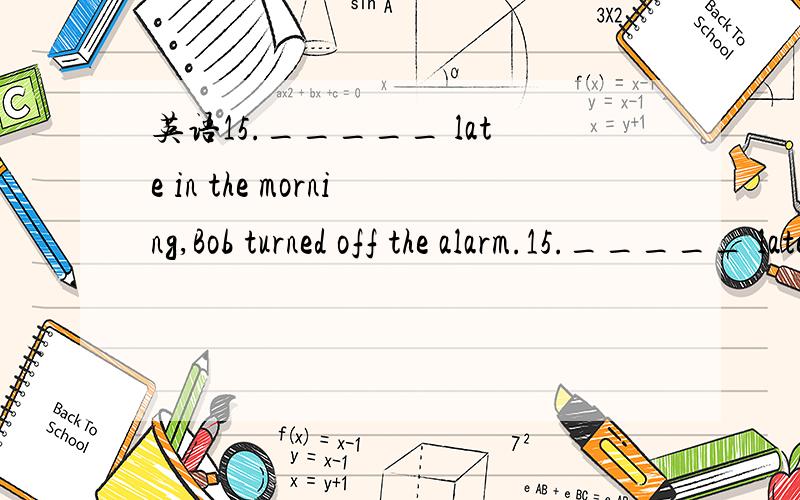 英语15._____ late in the morning,Bob turned off the alarm.15._____ late in the morning,Bob turned off the alarm.a.To sleep b.Sleeping c.Sleep d.Having slept 为什么