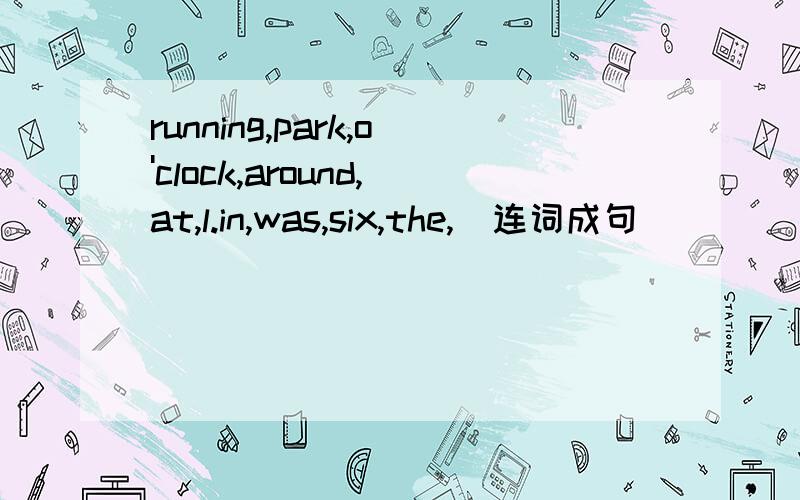 running,park,o'clock,around,at,l.in,was,six,the,(连词成句)