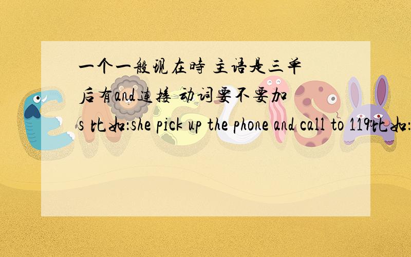 一个一般现在时 主语是三单 后有and连接 动词要不要加s 比如：she pick up the phone and call to 119比如：she pick up the phone and call to 119call 要加s吗