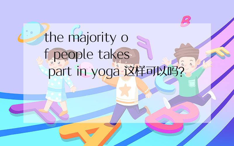 the majority of people takes part in yoga 这样可以吗?