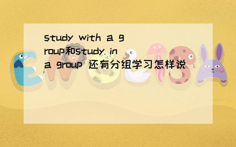 study with a group和study in a group 还有分组学习怎样说