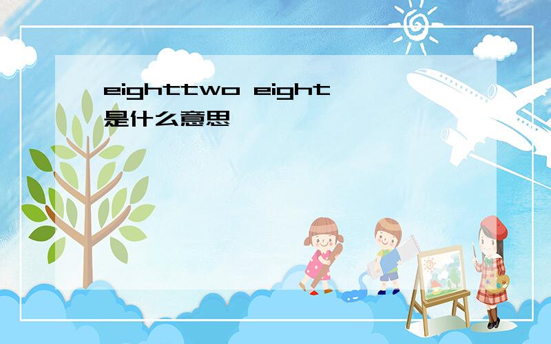 eighttwo eight是什么意思