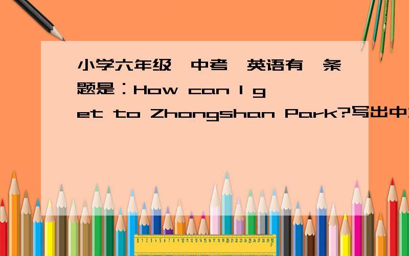 小学六年级,中考,英语有一条题是：How can I get to Zhongshan Park?写出中文意思我写的是：怎样才能到达中山公园? 正确答案是：我怎样才能到达中山公园? 是采用答题卡,电脑改卷的.我会被扣全分