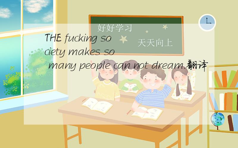 THE fucking society makes so many people can not dream.翻译