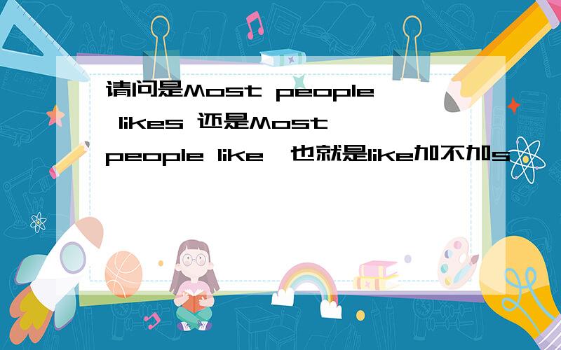 请问是Most people likes 还是Most people like【也就是like加不加s】