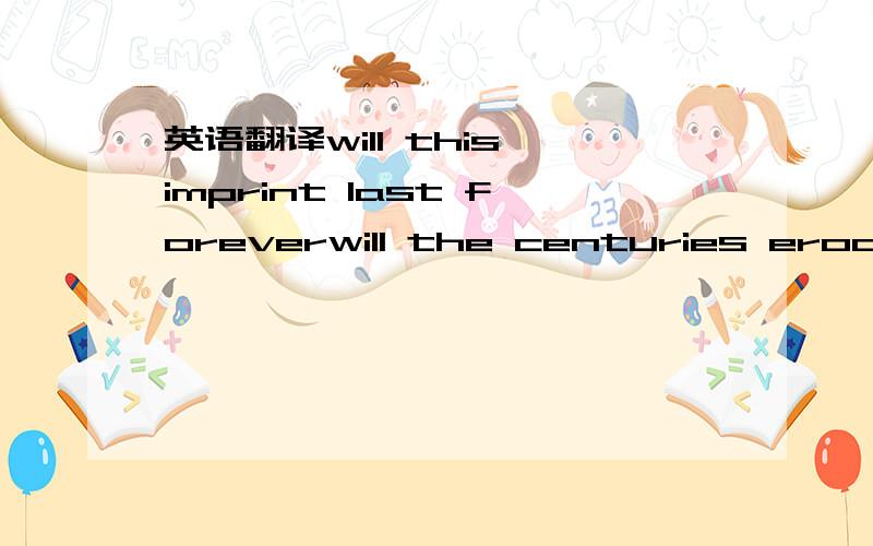 英语翻译will this imprint last foreverwill the centuries erodeeveryone and everything you knew beforethrough the distant coming echoessounding oh so cold and crassdid you hear the sounding linedon`t speak too soonyou`re driving blindheading for a