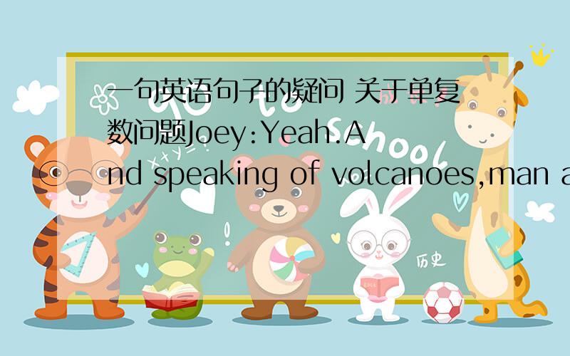 一句英语句子的疑问 关于单复数问题Joey:Yeah.And speaking of volcanoes,man are they a violent igneous rock formation.they 后面 为什么是a呢 they are 不是复数吗而且根据后面的理解 火山应该是由很多igneous rock