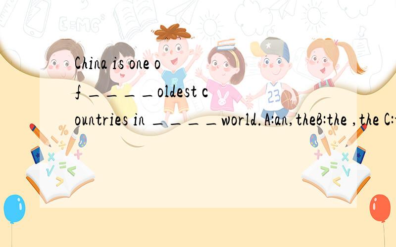 China is one of ____oldest countries in ____world.A:an,theB:the ,the C:the,a D:an,a为什么?什么时候用a 什么时候用the