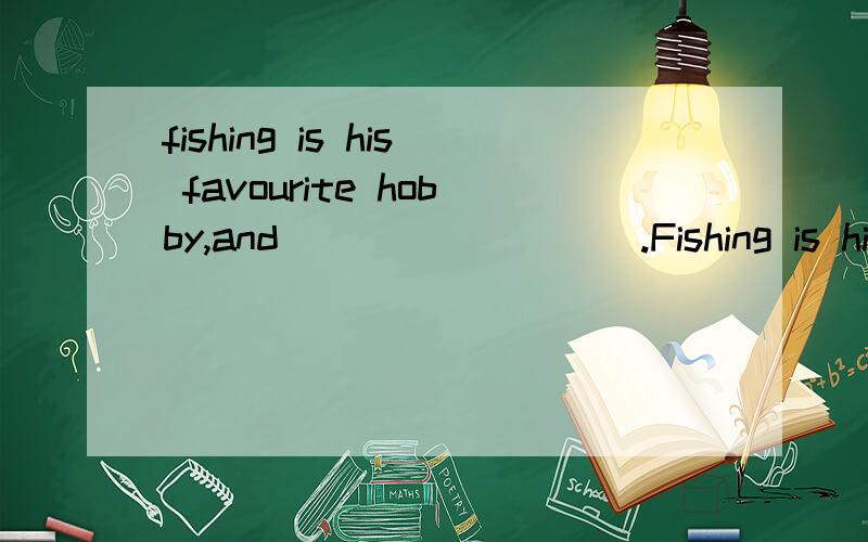 fishing is his favourite hobby,and ________ .Fishing is his favourite hobby,and ________ .（2001 上海）A.he’d like to collect coins as well B.he feels like collecting coins,too C.to collect coins is also his hobby D.collecting coins also gives