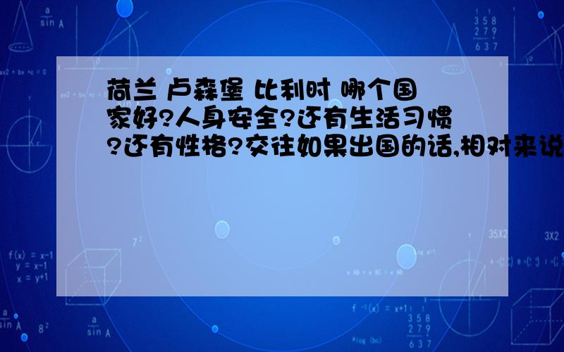 荷兰 卢森堡 比利时 哪个国家好?人身安全?还有生活习惯?还有性格?交往如果出国的话,相对来说哪个国家好点?听说过互惠生吗?怎么样?去德国做互惠生怎么样呢?