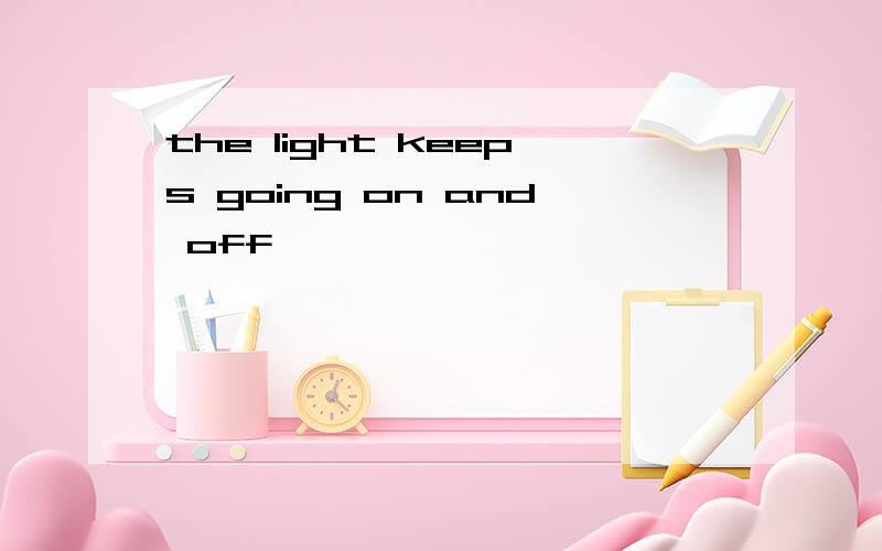 the light keeps going on and off