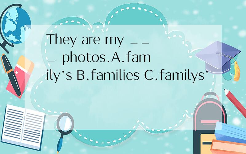 They are my ___ photos.A.family's B.families C.familys'