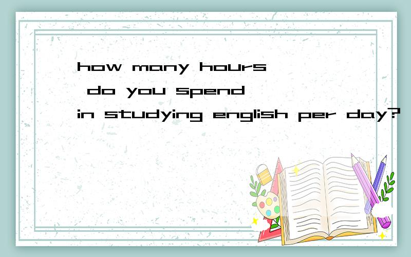 how many hours do you spend in studying english per day?