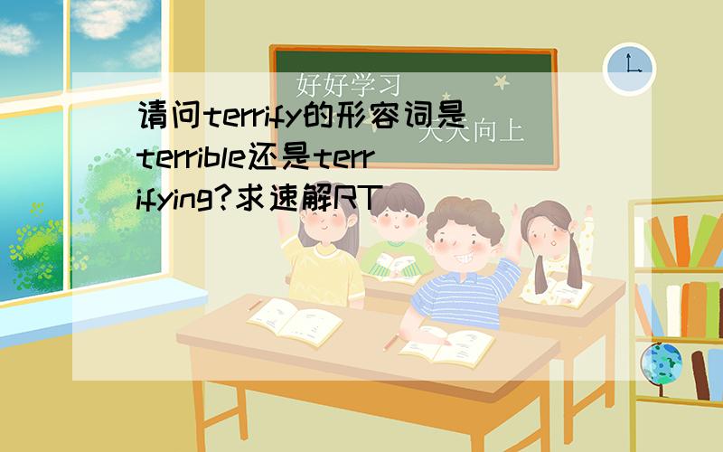 请问terrify的形容词是terrible还是terrifying?求速解RT