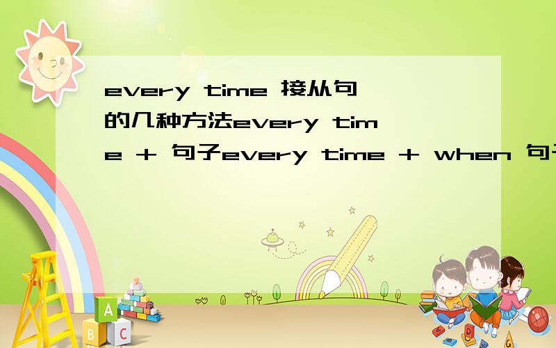 every time 接从句的几种方法every time + 句子every time + when 句子every time + that 句子还有么 接 when 和 that 有什么区别