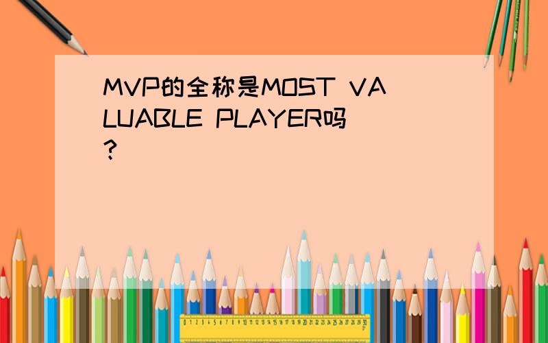 MVP的全称是MOST VALUABLE PLAYER吗?