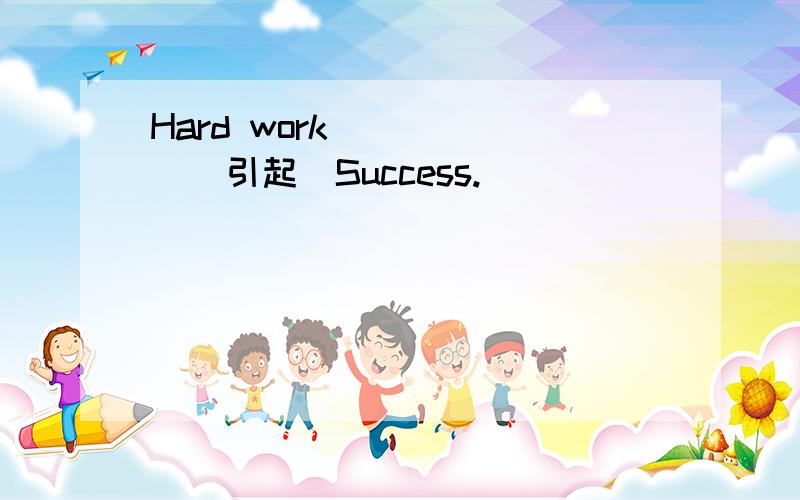 Hard work __ __(引起)Success.