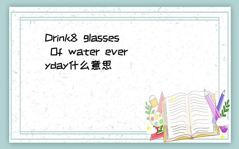 Drink8 gIasses Of water everyday什么意思