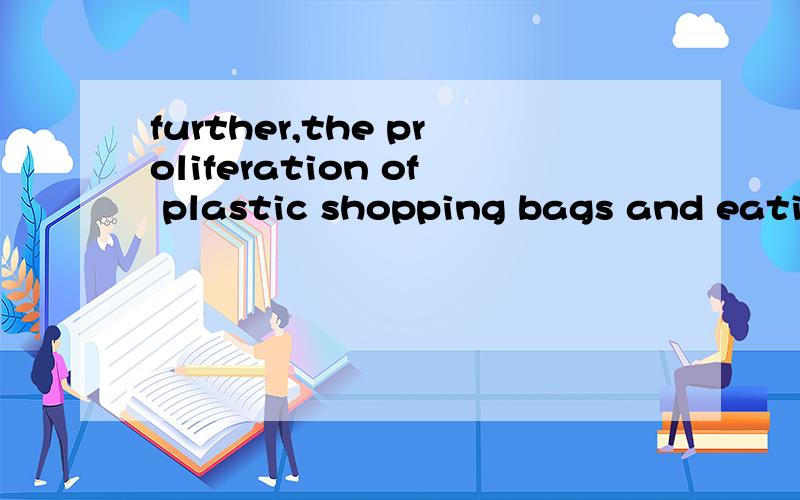 further,the proliferation of plastic shopping bags and eating utensils is largely engendered by the surging consumerism.怎么翻译