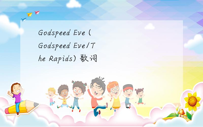 Godspeed Eve (Godspeed Eve/The Rapids) 歌词