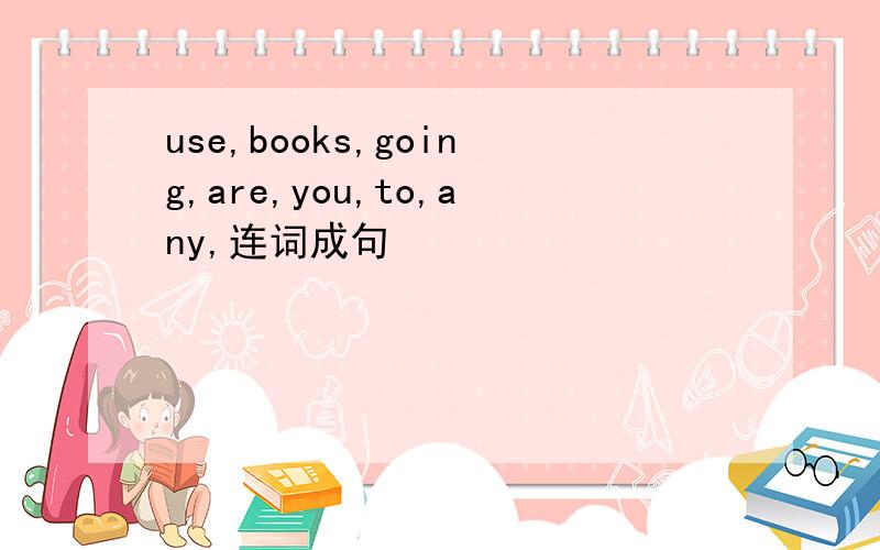 use,books,going,are,you,to,any,连词成句