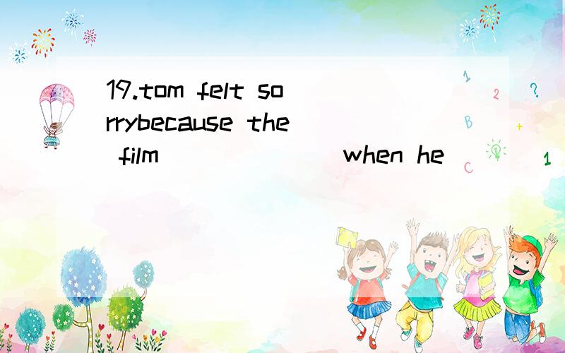 19.tom felt sorrybecause the film ______ when he ______ the cinema.A)hadbegun,reachedB)begun,got toC)hadbegun,arrivedD)begun,arrived请问答案为什么选A,如有需要可以加分,