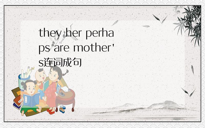 they her perhaps are mother's连词成句