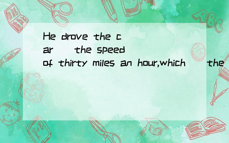 He drove the car__the speed of thirty miles an hour,which__the rulesA.at...aginst B.for...against C.for...is aginst D.at...is aginstA还是D?