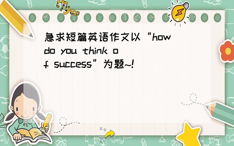 急求短篇英语作文以“how do you think of success”为题~!