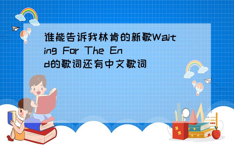 谁能告诉我林肯的新歌Waiting For The End的歌词还有中文歌词