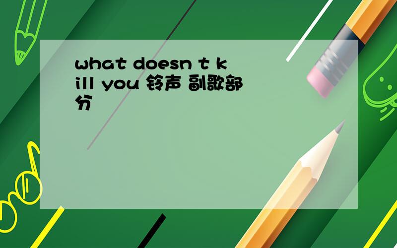 what doesn t kill you 铃声 副歌部分