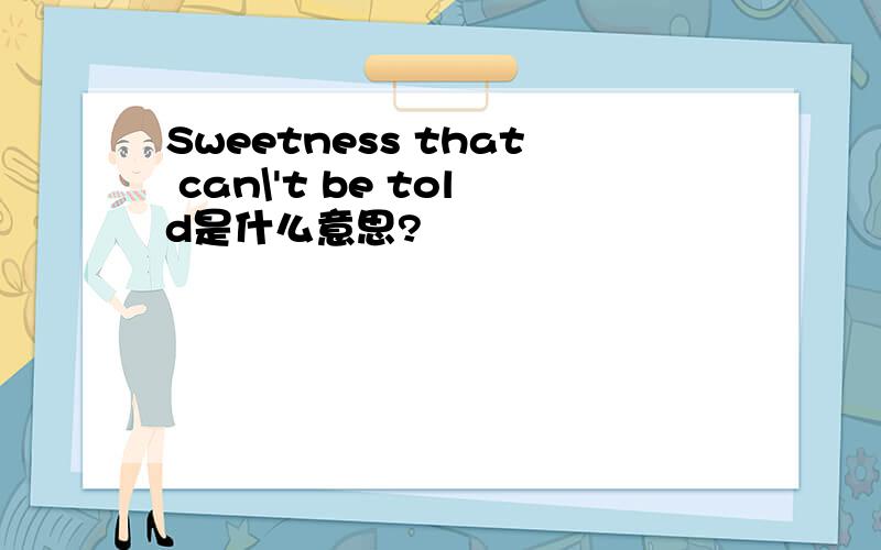 Sweetness that can\'t be told是什么意思?