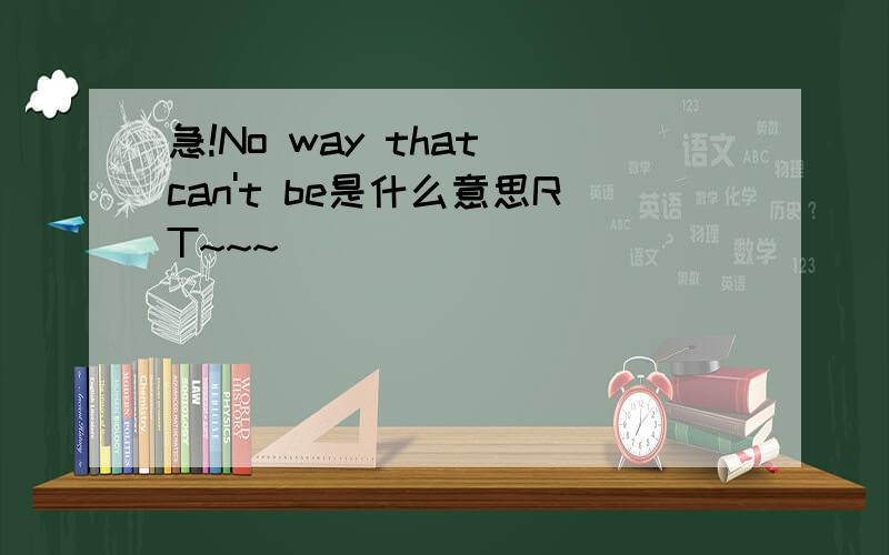 急!No way that can't be是什么意思RT~~~