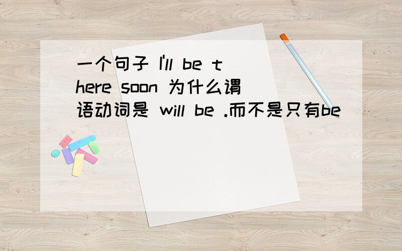 一个句子 I'll be there soon 为什么谓语动词是 will be .而不是只有be