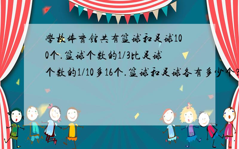 学校体育馆共有篮球和足球100个.篮球个数的1/3比足球个数的1/10多16个.篮球和足球各有多少个?